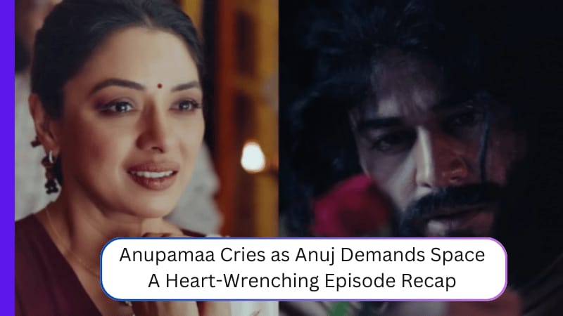 Anupamaa Cries as Anuj Demands Space: A Heart-Wrenching Episode Recap