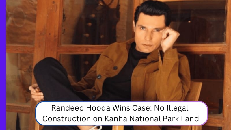 Randeep Hooda Wins Case: No Illegal Construction on Kanha National Park Land