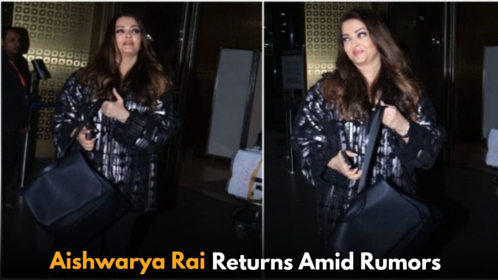 Aishwarya Rai Returns to Mumbai Without Aaradhya Amid Divorce Rumors with Abhishek Bachchan