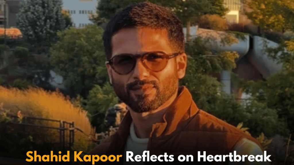 Shahid Kapoor Reflects on Heartbreak