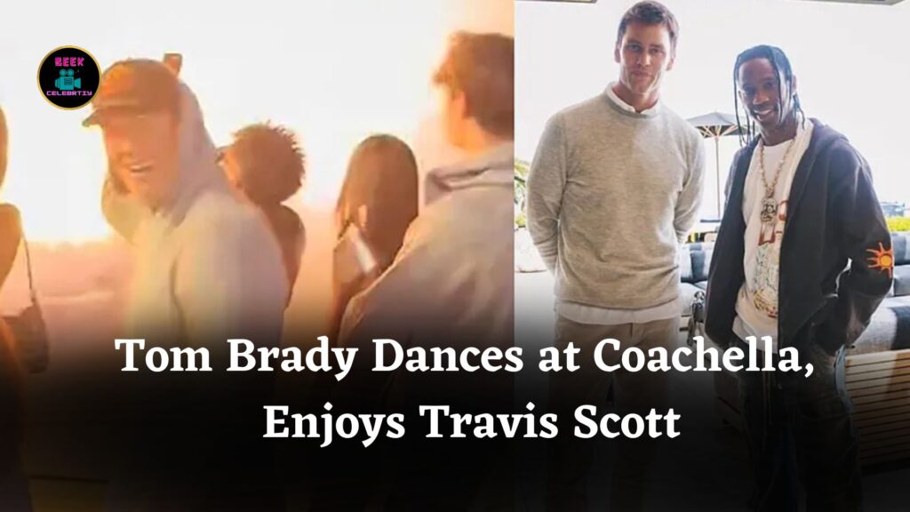 Tom Brady Enjoys Coachella, Dances to Travis Scott and Embraces Fun After Retirement