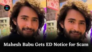 Why Mahesh Babu Received ED Notice for Promoting Fraud Company Involved in 100 Crore Scam