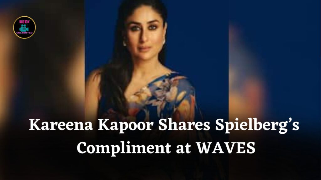 Kareena Kapoor Shares Spielberg’s Compliment at WAVES