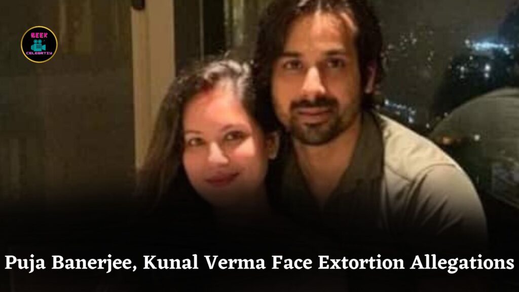 TV Couple Puja Banerjee and Kunal Verma Accused of Kidnapping and Extorting Film Producer