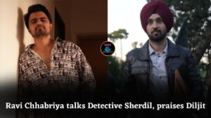 Ravi Chhabriya Shares Journey of Making Detective Sherdil and Working with Diljit Dosanjh