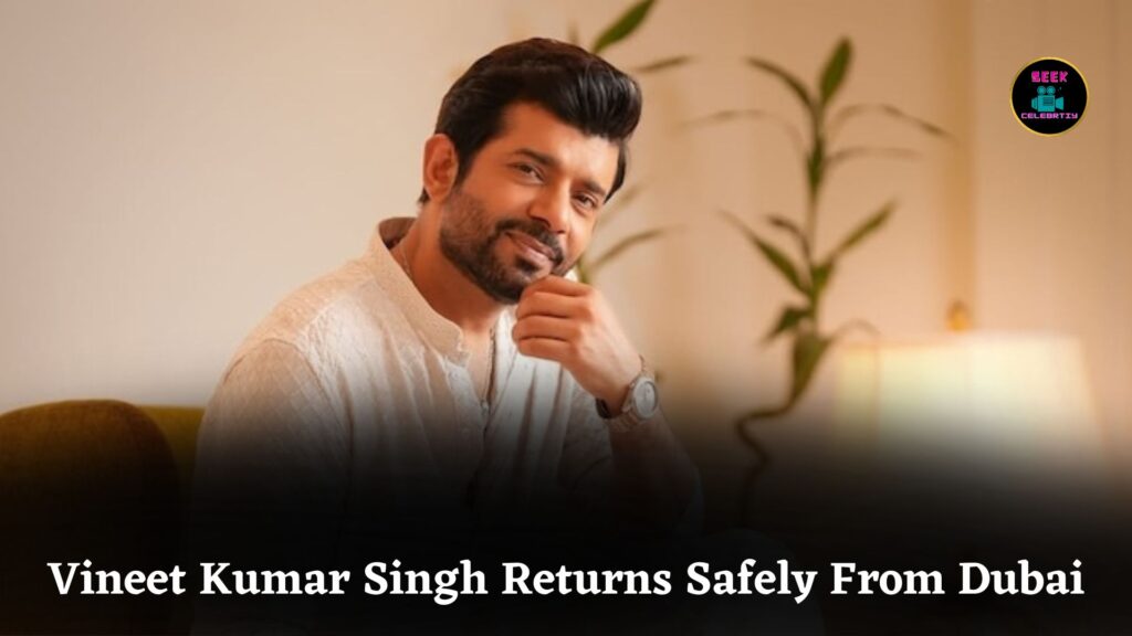 Vineet Kumar Singh Safely Returns to Mumbai After Being Stranded Due to Dubai Airspace Closure