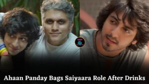 Ahaan Panday Got Saiyaara Role Not Through Audition, But By Showing Real Personality After Drinks