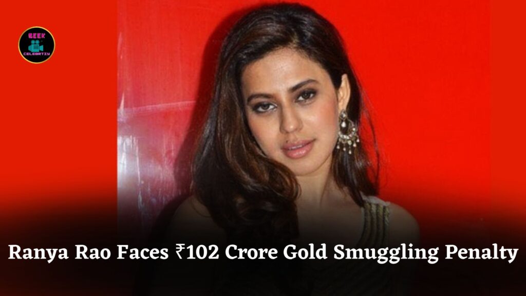 Kannada Actress Ranya Rao Faces ₹102 Crore Penalty in Massive Gold Smuggling Case Revelations