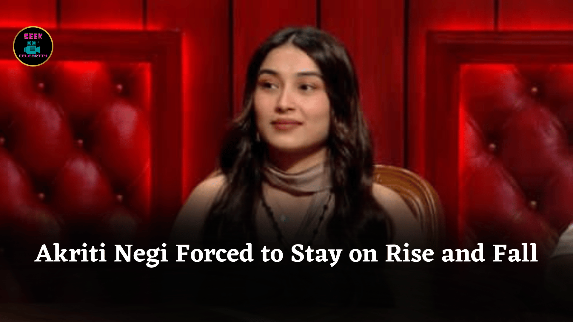 Akriti Negi Forced to Stay on Rise and Fall