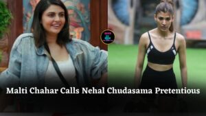 Malti Chahar Calls Nehal Chudasama Pretentious, Sparks Bigg Boss 19 House Controversy and Drama