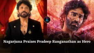 Nagarjuna Compares Pradeep Ranganathan to Rajinikanth and Dhanush After ‘Not Hero Material’ Comment