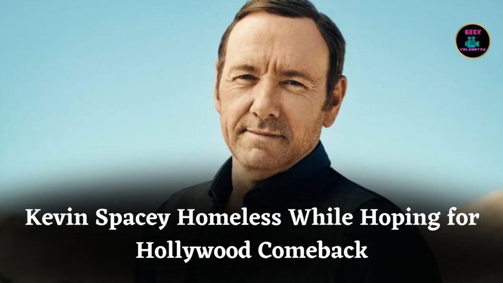 Kevin Spacey Says He Has No Home While Hoping for a Major Hollywood Comeback