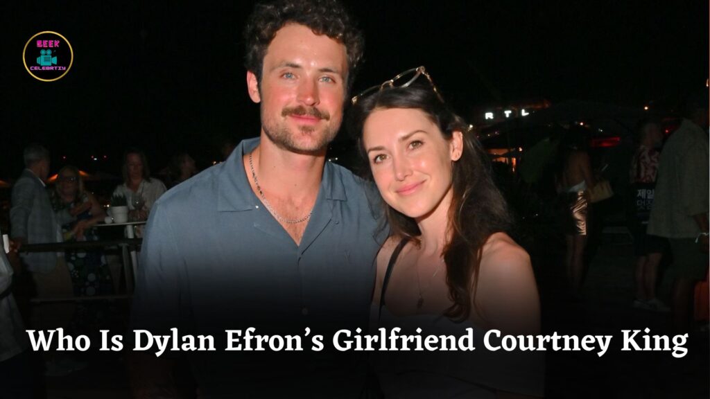 Who Is Dylan Efron’s Girlfriend? Meet Courtney King, His Long-Time Supportive Partner