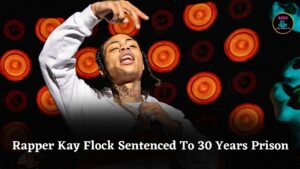 Rapper Kay Flock Sentenced To 30 Years In Prison In Major Federal Racketeering Case