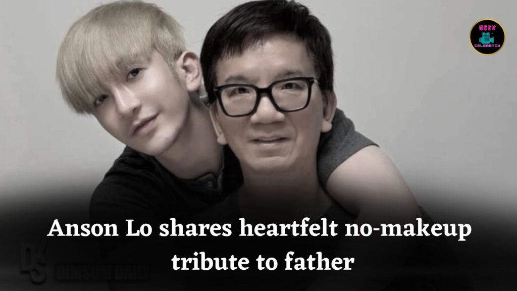 Anson Lo melts fans’ hearts with heartfelt “no‑makeup” birthday tribute to his beloved father