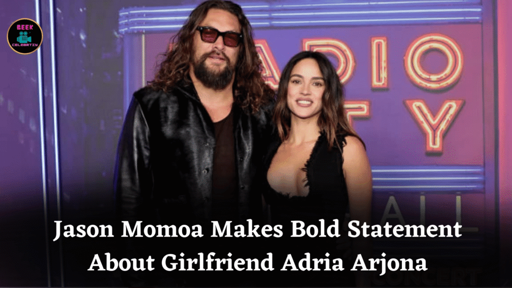 Jason Momoa Makes Bold Statement About Girlfriend Adria Arjona